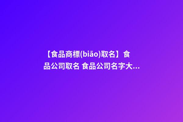 【食品商標(biāo)取名】食品公司取名 食品公司名字大全-第1張-公司起名-玄機派